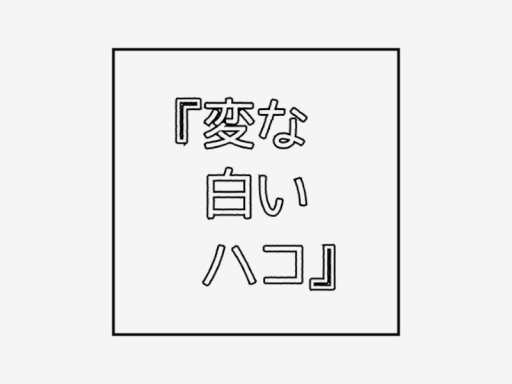 『変な白いハコ』