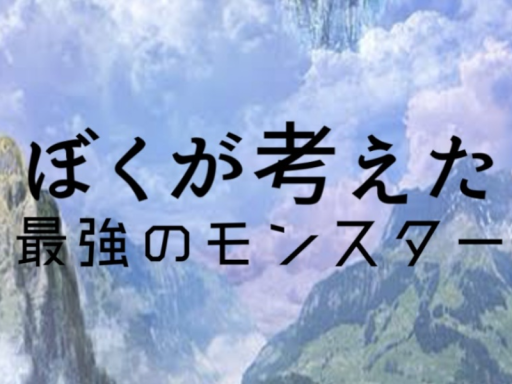 ぼくが考えた最強のモンスター