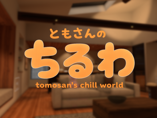 ともさんのちるわ ~tomosan's chill world~